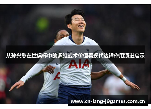 从孙兴慜在世俱杯中的多维战术价值看现代边锋作用演进启示 从孙兴慜在世俱杯中的多维战术价值看现代边锋作用演进启示