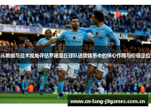 从数据与战术视角评估罗德里在球队进攻体系中的核心作用与价值定位 从数据与战术视角评估罗德里在球队进攻体系中的核心作用与价值定位