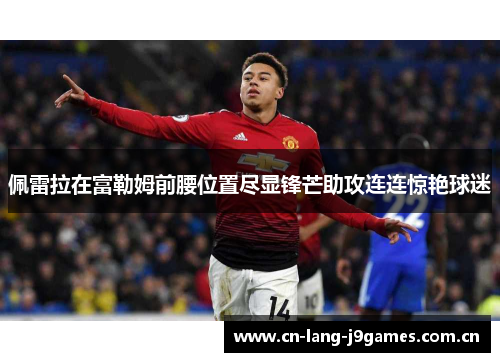 佩雷拉在富勒姆前腰位置尽显锋芒助攻连连惊艳球迷 佩雷拉在富勒姆前腰位置尽显锋芒助攻连连惊艳球迷