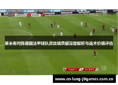 基米希对阵德国法甲球队进攻端贡献深度解析与战术价值评估 基米希对阵德国法甲球队进攻端贡献深度解析与战术价值评估