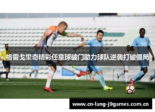 格雷戈里奇精彩任意球破门助力球队逆袭打破僵局 格雷戈里奇精彩任意球破门助力球队逆袭打破僵局