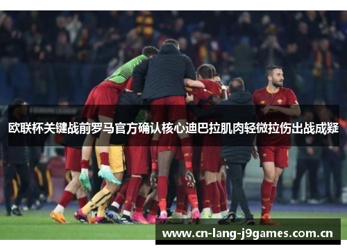 欧联杯关键战前罗马官方确认核心迪巴拉肌肉轻微拉伤出战成疑 欧联杯关键战前罗马官方确认核心迪巴拉肌肉轻微拉伤出战成疑