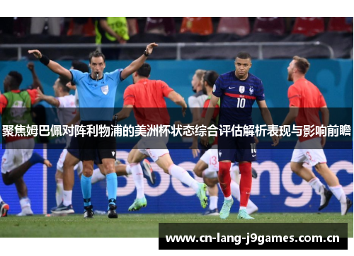 聚焦姆巴佩对阵利物浦的美洲杯状态综合评估解析表现与影响前瞻 聚焦姆巴佩对阵利物浦的美洲杯状态综合评估解析表现与影响前瞻