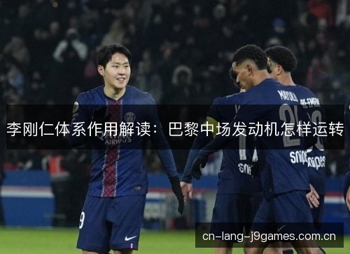 李刚仁体系作用解读：巴黎中场发动机怎样运转