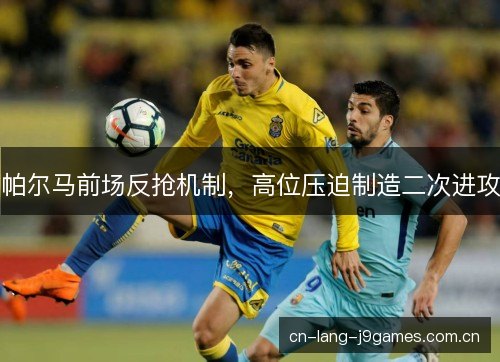 帕尔马前场反抢机制，高位压迫制造二次进攻