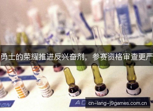 勇士的荣耀推进反兴奋剂，参赛资格审查更严