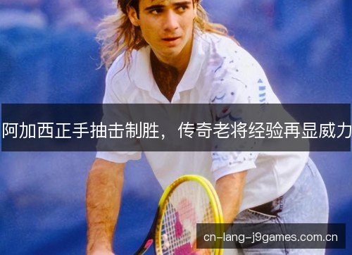 阿加西正手抽击制胜，传奇老将经验再显威力